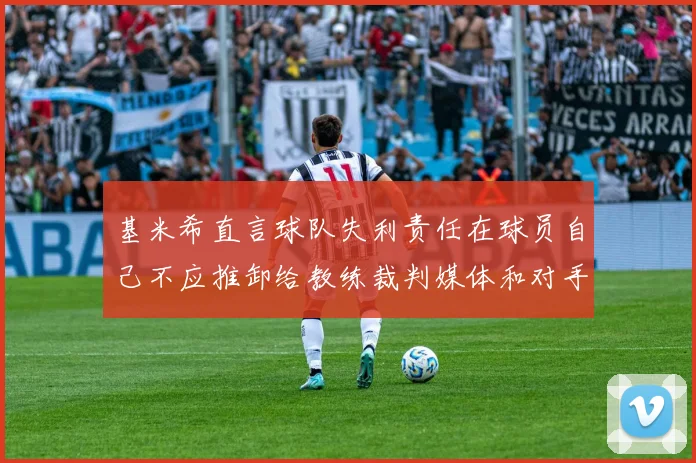 基米希直言球队失利责任在球员自己不应推卸给教练裁判媒体和对手