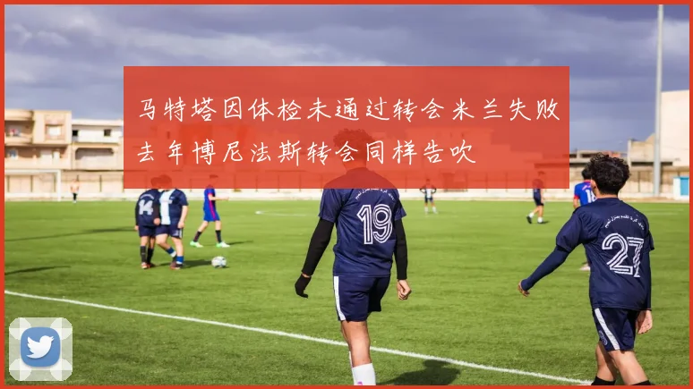 马特塔因体检未通过转会米兰失败去年博尼法斯转会同样告吹