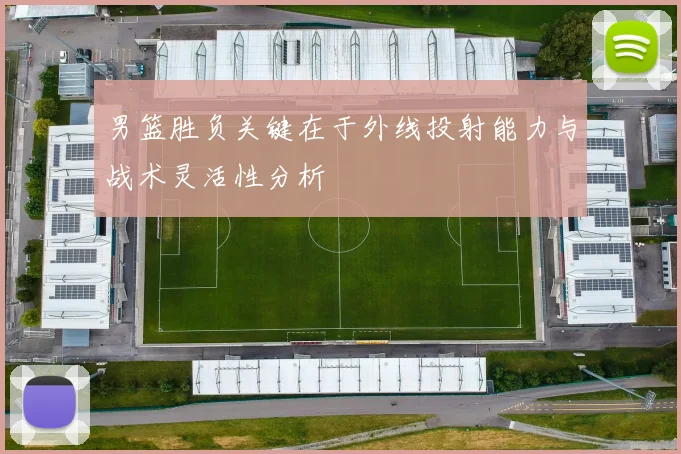 男篮胜负关键在于外线投射能力与战术灵活性分析