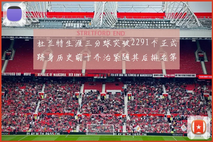 杜兰特生涯三分球突破2291个正式跻身历史前十乔治紧随其后排名第九