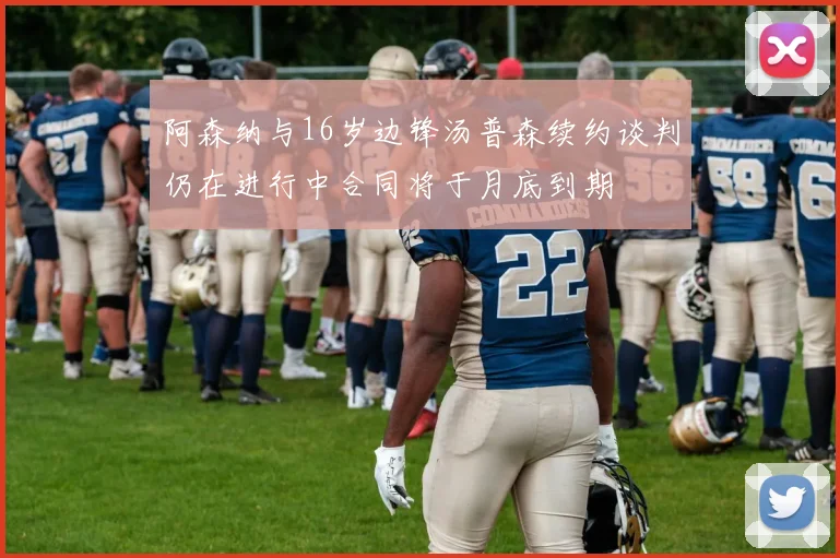 阿森纳与16岁边锋汤普森续约谈判仍在进行中合同将于月底到期