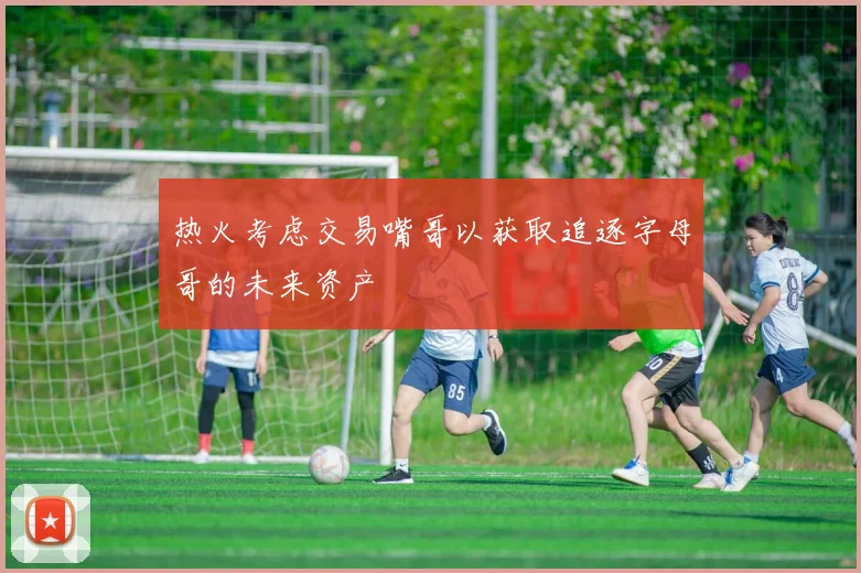 热火考虑交易嘴哥以获取追逐字母哥的未来资产