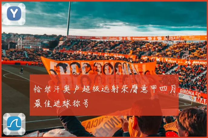 恰尔汗奥卢超级远射荣膺意甲四月最佳进球称号
