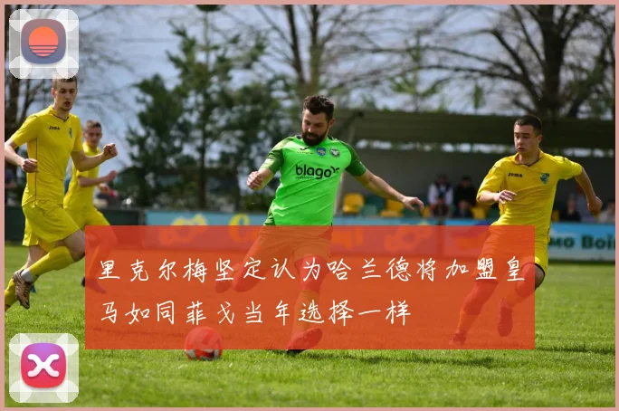 里克尔梅坚定认为哈兰德将加盟皇马如同菲戈当年选择一样