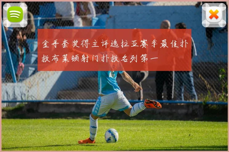金手套奖得主评选拉亚赛季最佳扑救布莱顿射门扑救名列第一