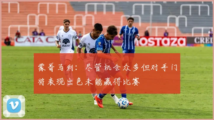 蒙哥马利：尽管机会众多但对手门将表现出色未能赢得比赛