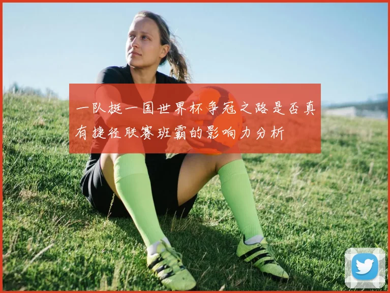 一队挺一国世界杯争冠之路是否真有捷径联赛班霸的影响力分析